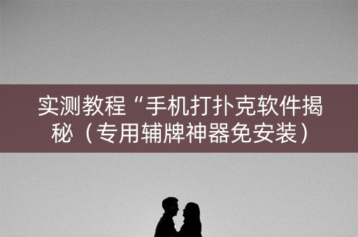 实测教程“手机打扑克软件揭秘（专用辅牌神器免安装）