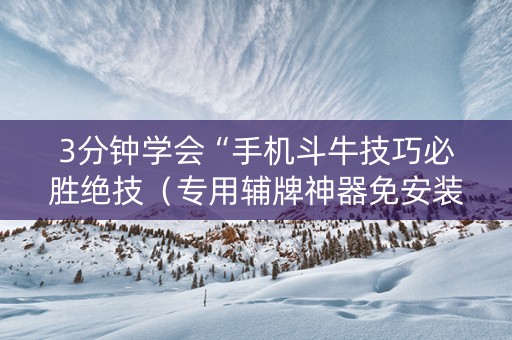 3分钟学会“手机斗牛技巧必胜绝技（专用辅牌神器免安装）
