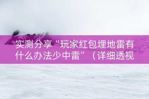 实测分享“玩家红包埋地雷有什么办法少中雷”（详细透视教程）-哔哩哔哩