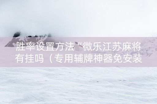 胜率设置方法“微乐江苏麻将有挂吗（专用辅牌神器免安装）