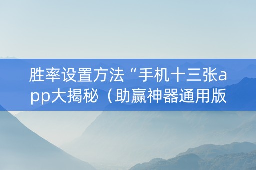 胜率设置方法“手机十三张app大揭秘（助赢神器通用版）