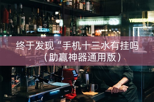 终于发现“手机十三水有挂吗（助赢神器通用版）