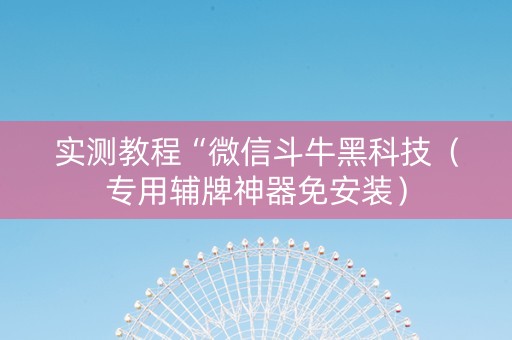 实测教程“微信斗牛黑科技（专用辅牌神器免安装）