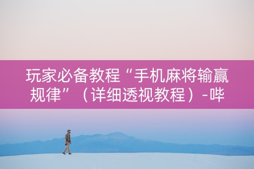 玩家必备教程“手机麻将输赢规律”（详细透视教程）-哔哩哔哩