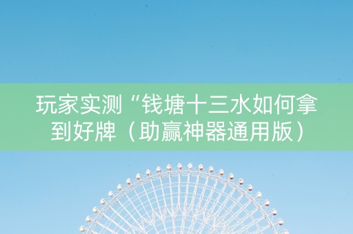 玩家实测“钱塘十三水如何拿到好牌（助赢神器通用版）