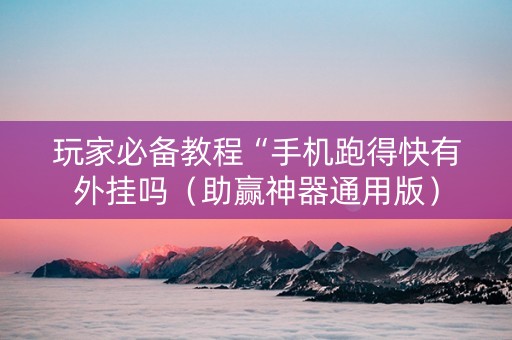 玩家必备教程“手机跑得快有外挂吗（助赢神器通用版）