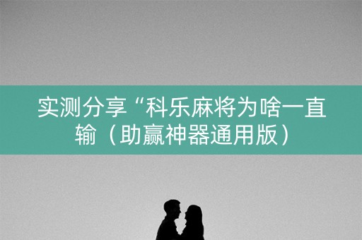 实测分享“科乐麻将为啥一直输（助赢神器通用版）