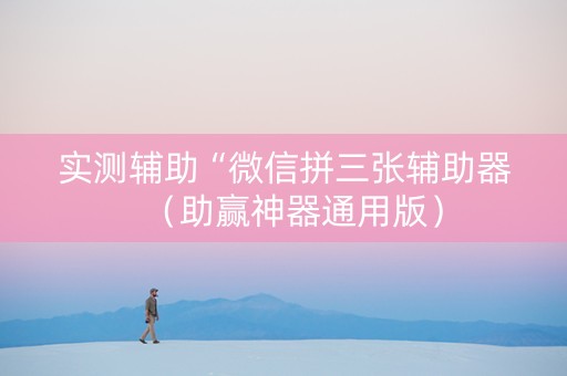 实测辅助“微信拼三张辅助器（助赢神器通用版）