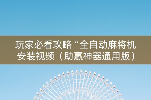 玩家必看攻略“全自动麻将机安装视频（助赢神器通用版）