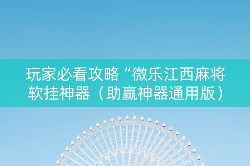 玩家必看攻略“微乐江西麻将软挂神器（助赢神器通用版）