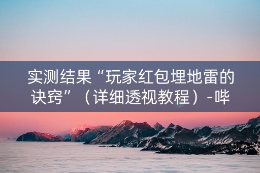 实测结果“玩家红包埋地雷的诀窍”（详细透视教程）-哔哩哔哩