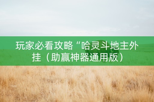 玩家必看攻略“哈灵斗地主外挂（助赢神器通用版）