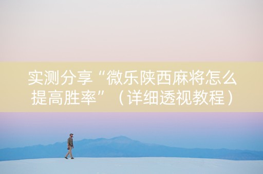 实测分享“微乐陕西麻将怎么提高胜率”（详细透视教程）-哔哩哔哩