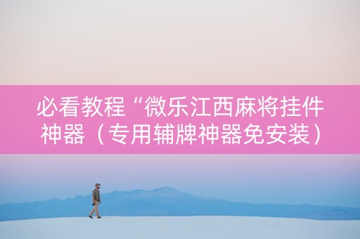 必看教程“微乐江西麻将挂件神器（专用辅牌神器免安装）