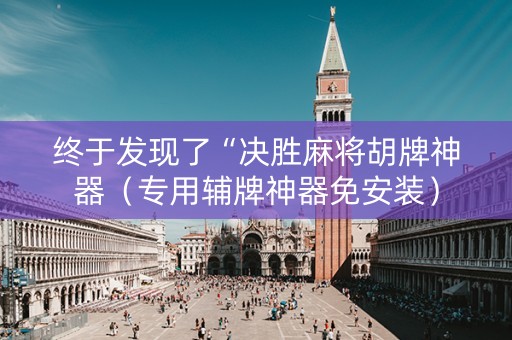 终于发现了“决胜麻将胡牌神器（专用辅牌神器免安装）
