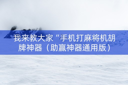 我来教大家“手机打麻将机胡牌神器（助赢神器通用版）