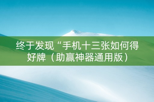 终于发现“手机十三张如何得好牌（助赢神器通用版）