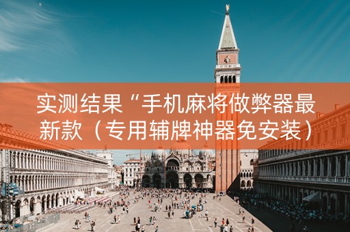 实测结果“手机麻将做弊器最新款（专用辅牌神器免安装）