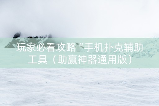 玩家必看攻略“手机扑克辅助工具（助赢神器通用版）