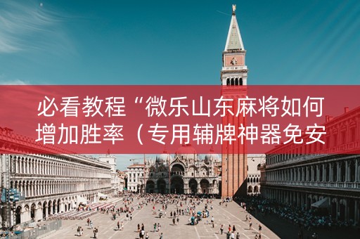 必看教程“微乐山东麻将如何增加胜率（专用辅牌神器免安装）