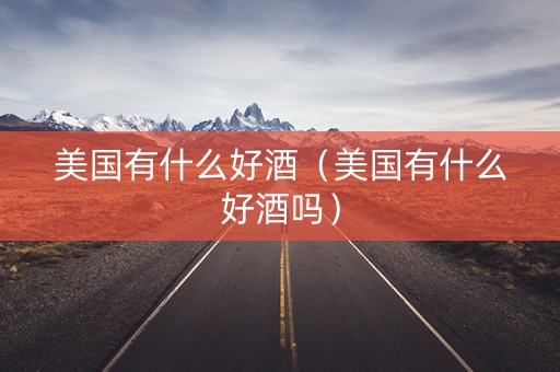 美国有什么好酒（美国有什么好酒吗）