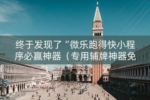 终于发现了“微乐跑得快小程序必赢神器（专用辅牌神器免安装）