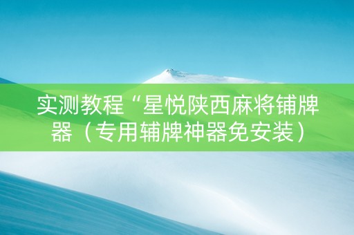 实测教程“星悦陕西麻将铺牌器（专用辅牌神器免安装）