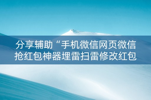分享辅助“手机微信网页微信抢红包神器埋雷扫雷修改红包”（详细透视教程）-哔哩哔哩