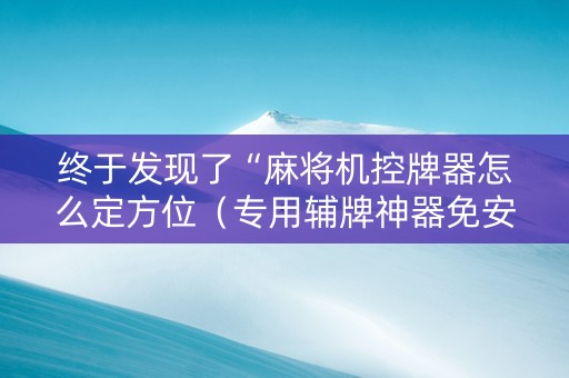 终于发现了“麻将机控牌器怎么定方位（专用辅牌神器免安装）