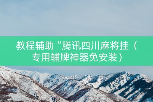 教程辅助“腾讯四川麻将挂（专用辅牌神器免安装）