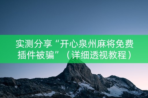 实测分享“开心泉州麻将免费插件被骗”（详细透视教程）-哔哩哔哩