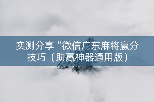 实测分享“微信广东麻将赢分技巧（助赢神器通用版）
