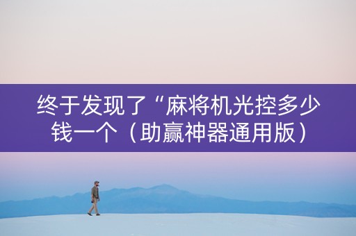 终于发现了“麻将机光控多少钱一个（助赢神器通用版）