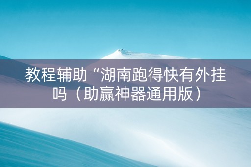 教程辅助“湖南跑得快有外挂吗（助赢神器通用版）
