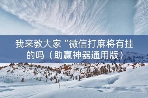 我来教大家“微信打麻将有挂的吗（助赢神器通用版）