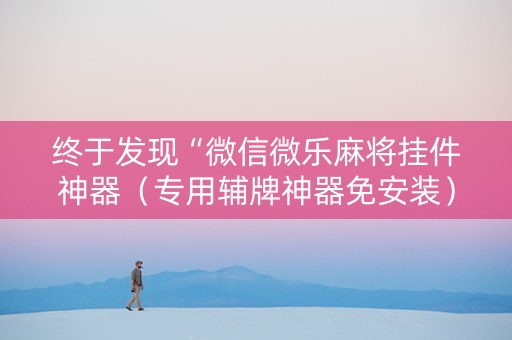 终于发现“微信微乐麻将挂件神器（专用辅牌神器免安装）