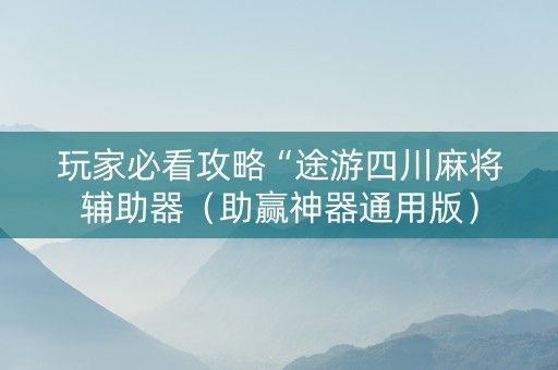 玩家必看攻略“途游四川麻将辅助器（助赢神器通用版）