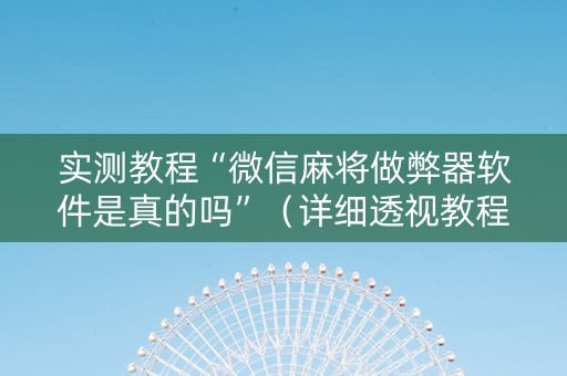 实测教程“微信麻将做弊器软件是真的吗”（详细透视教程）-哔哩哔哩