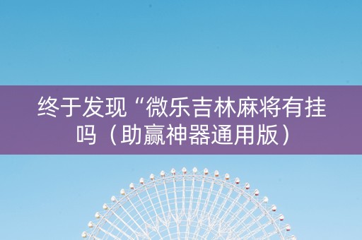 终于发现“微乐吉林麻将有挂吗（助赢神器通用版）