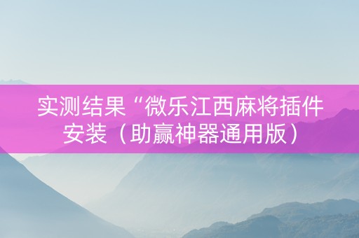 实测结果“微乐江西麻将插件安装（助赢神器通用版）
