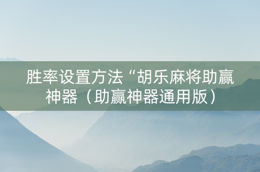 胜率设置方法“胡乐麻将助赢神器（助赢神器通用版）