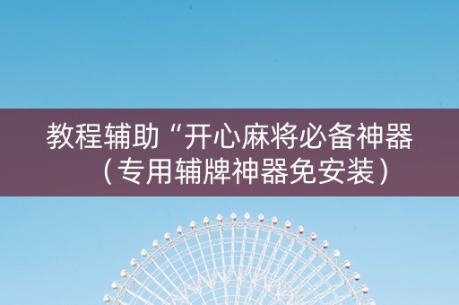 教程辅助“开心麻将必备神器（专用辅牌神器免安装）