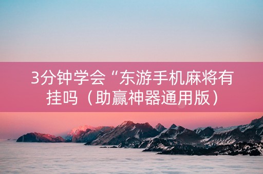 3分钟学会“东游手机麻将有挂吗（助赢神器通用版）