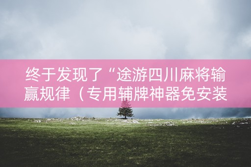 终于发现了“途游四川麻将输赢规律（专用辅牌神器免安装）