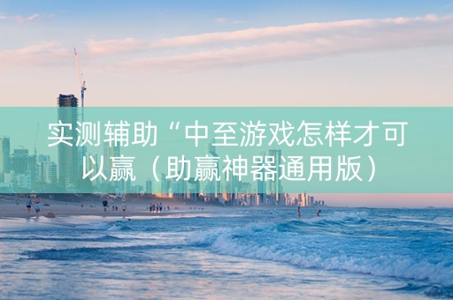 实测辅助“中至游戏怎样才可以赢（助赢神器通用版）
