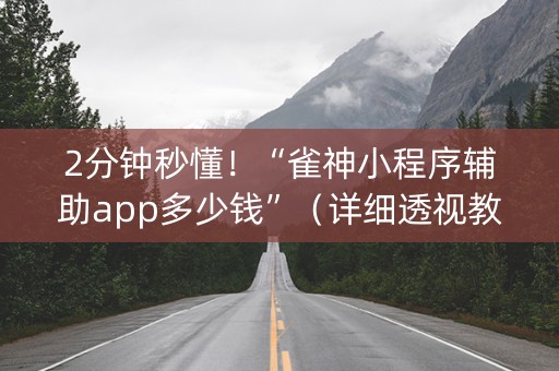 2分钟秒懂！“雀神小程序辅助app多少钱”（详细透视教程）-哔哩哔哩