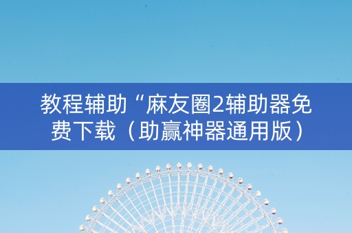 教程辅助“麻友圈2辅助器免费下载（助赢神器通用版）