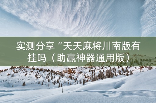 实测分享“天天麻将川南版有挂吗（助赢神器通用版）