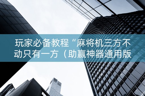 玩家必备教程“麻将机三方不动只有一方（助赢神器通用版）