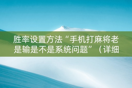 详细阅读:胜率设置方法“手机打麻将老是输是不是系统问题”(详细透视教程)-哔哩哔哩 胜率设置方法“手机打麻将老是输是不是系统问题”(详细透视教程)-哔哩哔哩